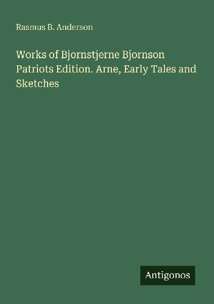 Works of Bjornstjerne Bjornson Patriots Edition. Arne, Early Tales and Sketches