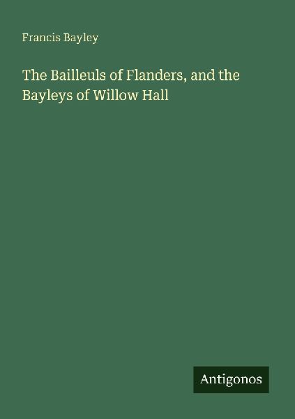 The Bailleuls of Flanders, and the Bayleys of Willow Hall