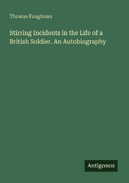 Stirring Incidents in the Life of a British Soldier. An Autobiography