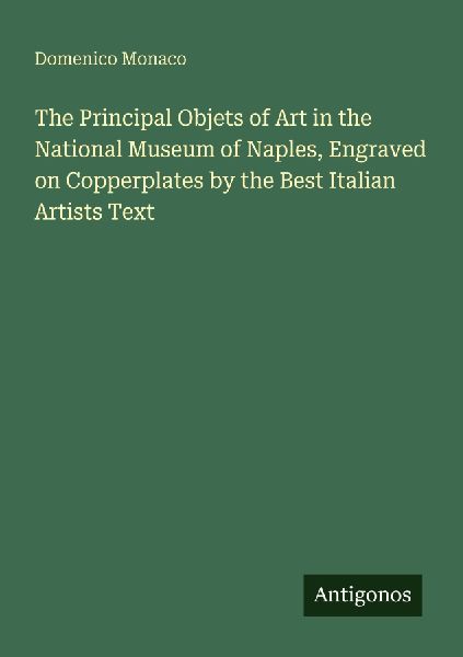 The Principal Objets of Art in the National Museum of Naples, Engraved on Copperplates by the Best Italian Artists Text
