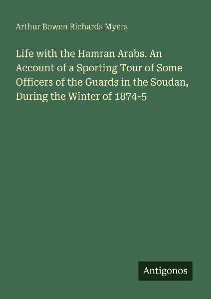 Life with the Hamran Arabs. An Account of a Sporting Tour of Some Officers of the Guards in the Soudan, During the Winter of 1874-5