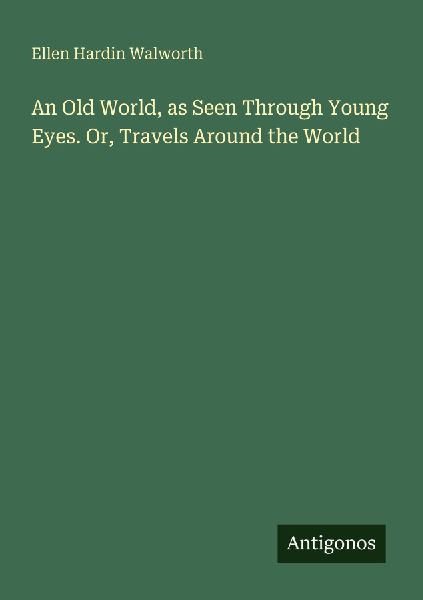 An Old World, as Seen Through Young Eyes. Or, Travels Around the World