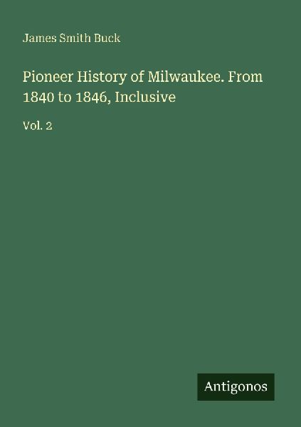 Pioneer History of Milwaukee. From 1840 to 1846, Inclusive: Vol. 2