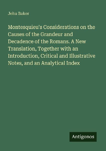 Montesquieus Considerations on the Causes of the Grandeur and Decadence of the Romans. A New Translation, Together with an Introduction, Critical and Illustrative Notes, and an Analytical Index