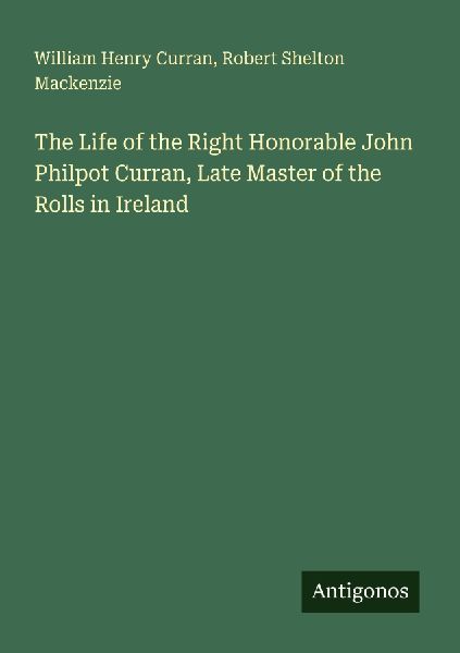The Life of the Right Honorable John Philpot Curran, Late Master of the Rolls in Ireland