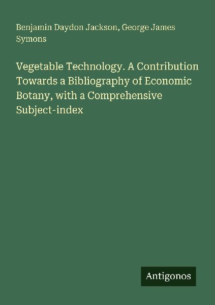 Vegetable Technology. A Contribution Towards a Bibliography of Economic Botany, with a Comprehensive Subject-index