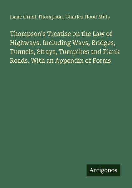 Thompsons Treatise on the Law of Highways, Including Ways, Bridges, Tunnels, Strays, Turnpikes and Plank Roads. With an Appendix of Forms