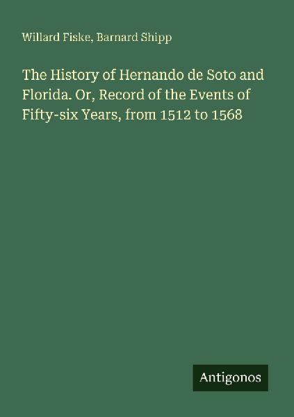 The History of Hernando de Soto and Florida. Or, Record of the Events of Fifty-six Years, from 1512 to 1568