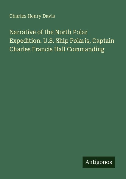 Narrative of the North Polar Expedition. U.S. Ship Polaris, Captain Charles Francis Hall Commanding