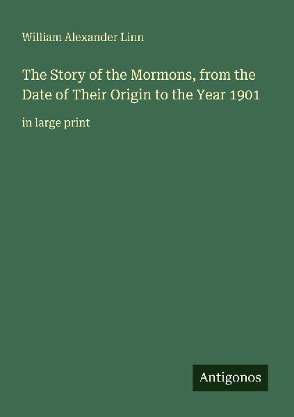 The Story of the Mormons, from the Date of Their Origin to the Year 1901: in large print