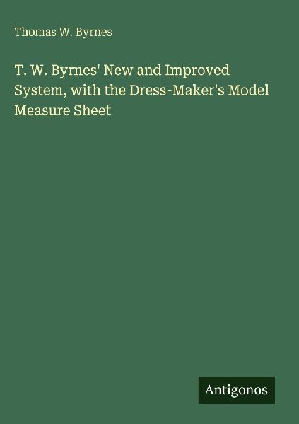 T. W. Byrnes New and Improved System, with the Dress-Makers Model Measure Sheet