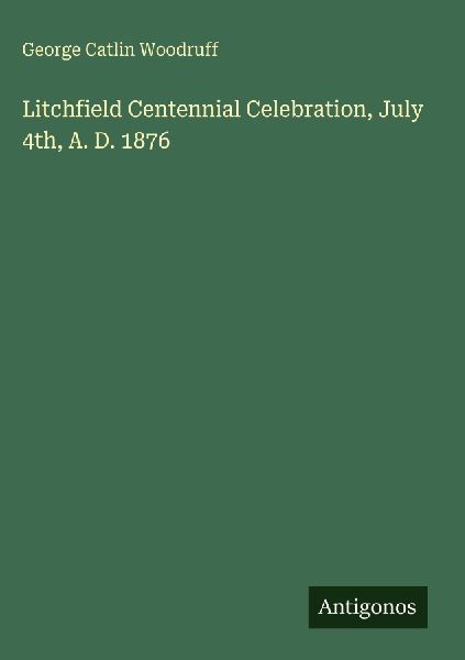 Litchfield Centennial Celebration, July 4th, A. D. 1876