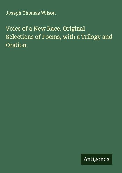 Voice of a New Race. Original Selections of Poems, with a Trilogy and Oration