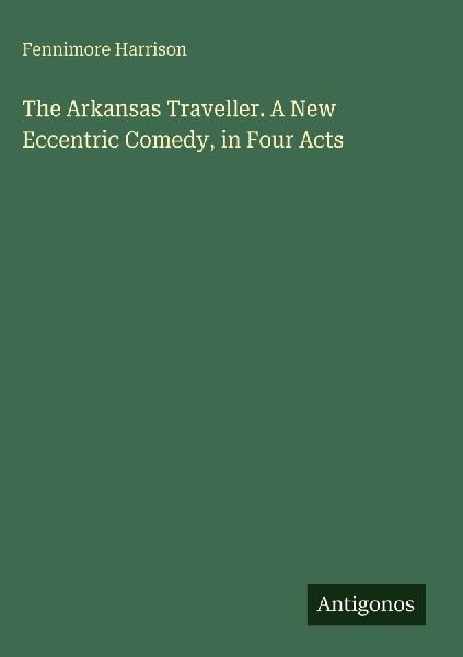 The Arkansas Traveller. A New Eccentric Comedy, in Four Acts