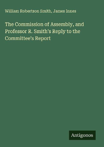 The Commission of Assembly, and Professor R. Smiths Reply to the Committees Report