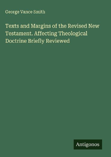 Texts and Margins of the Revised New Testament. Affecting Theological Doctrine Briefly Reviewed
