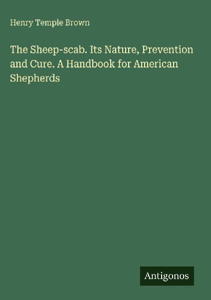 The Sheep-scab. Its Nature, Prevention and Cure. A Handbook for American Shepherds