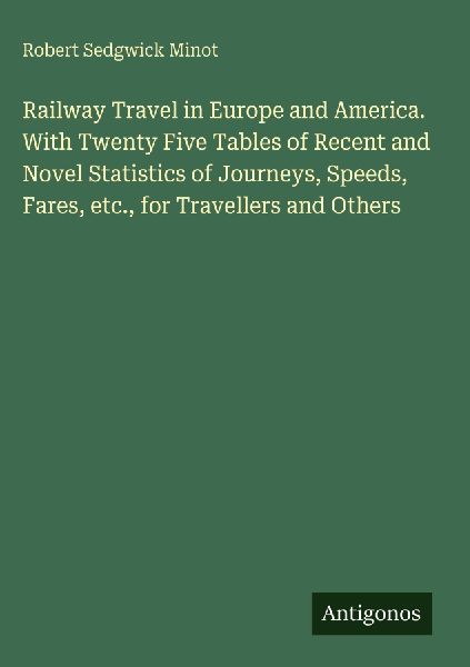 Railway Travel in Europe and America. With Twenty Five Tables of Recent and Novel Statistics of Journeys, Speeds, Fares, etc., for Travellers and Others