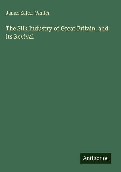 The Silk Industry of Great Britain, and its Revival