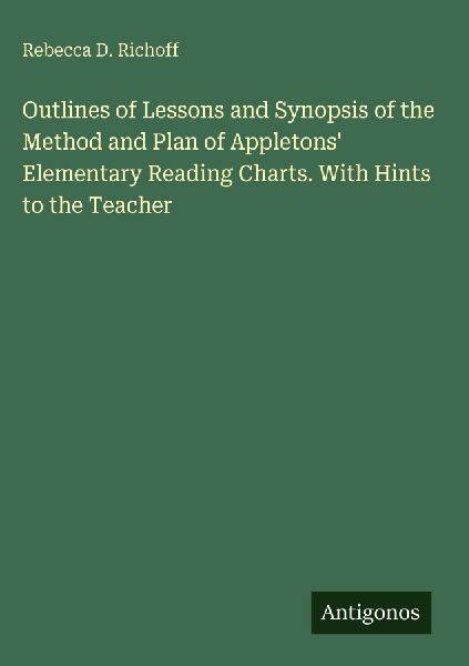 Outlines of Lessons and Synopsis of the Method and Plan of Appletons Elementary Reading Charts. With Hints to the Teacher