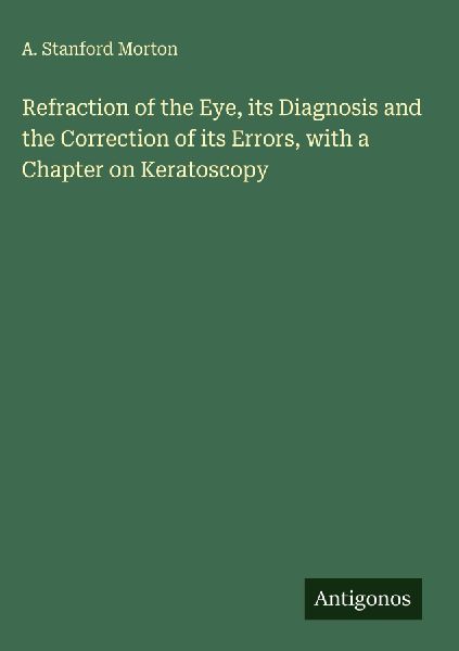 Refraction of the Eye, its Diagnosis and the Correction of its Errors, with a Chapter on Keratoscopy
