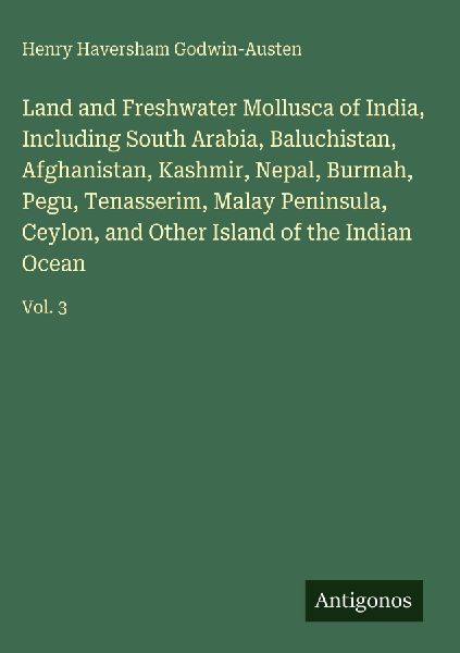 Land and Freshwater Mollusca of India, Including South Arabia, Baluchistan, Afghanistan, Kashmir, Nepal, Burmah, Pegu, Tenasserim, Malay Peninsula, Ceylon, and Other Island of the Indian Ocean: Vol. 3