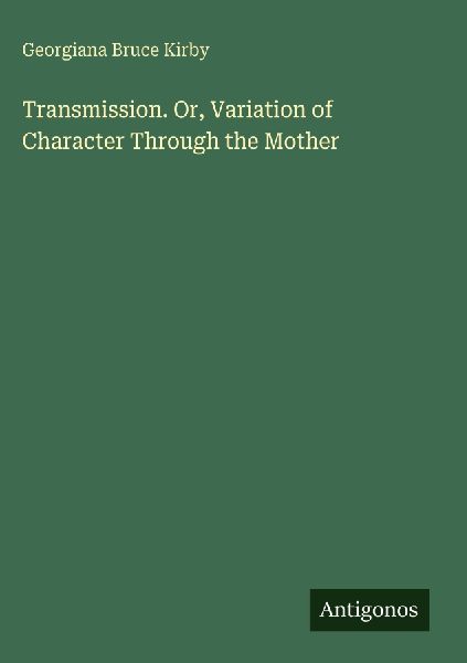 Transmission. Or, Variation of Character Through the Mother