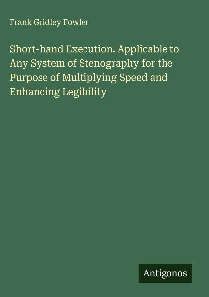 Short-hand Execution. Applicable to Any System of Stenography for the Purpose of Multiplying Speed and Enhancing Legibility