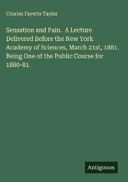 Sensation and Pain.  A Lecture Delivered Before the New York Academy of Sciences, March 21st, 1881. Being One of the Public Course for 1880-81