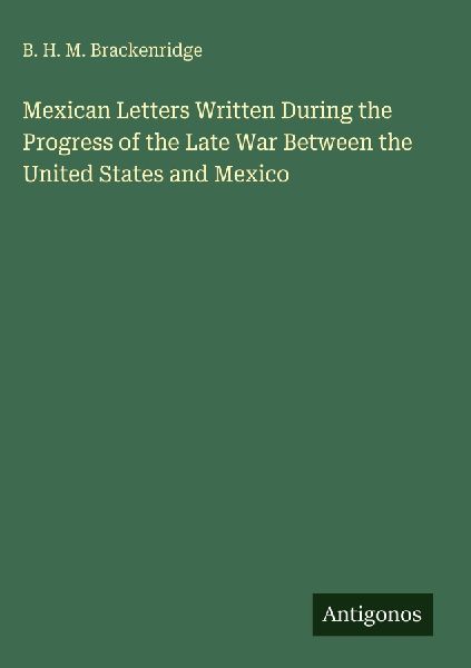 Mexican Letters Written During the Progress of the Late War Between the United States and Mexico