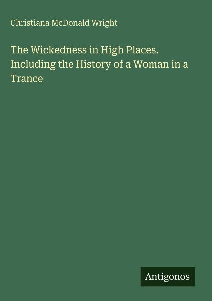 The Wickedness in High Places. Including the History of a Woman in a Trance