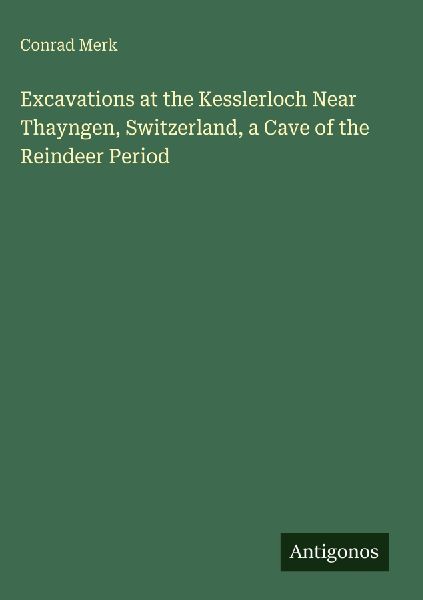 Excavations at the Kesslerloch Near Thayngen, Switzerland, a Cave of the Reindeer Period