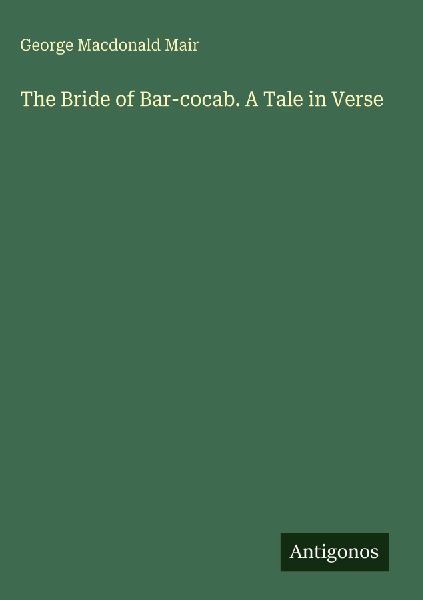 The Bride of Bar-cocab. A Tale in Verse