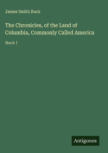 The Chronicles, of the Land of Columbia, Commonly Called America: Book I