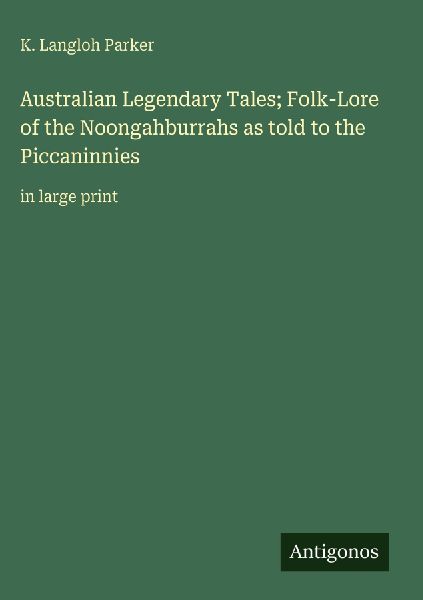 Australian Legendary Tales; Folk-Lore of the Noongahburrahs as told to the Piccaninnies: in large print