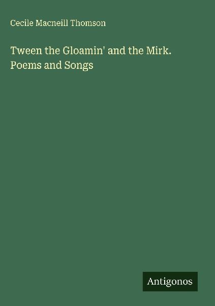 Tween the Gloamin and the Mirk. Poems and Songs