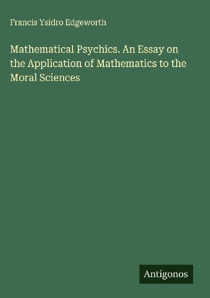 Mathematical Psychics. An Essay on the Application of Mathematics to the Moral Sciences