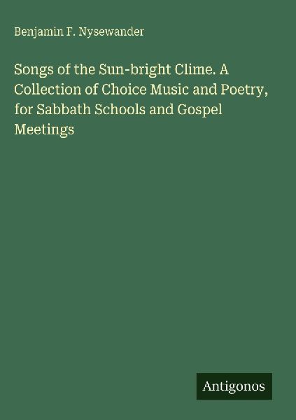 Songs of the Sun-bright Clime. A Collection of Choice Music and Poetry, for Sabbath Schools and Gospel Meetings