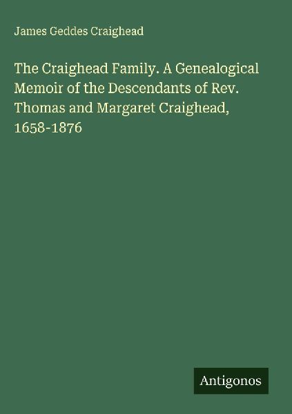 The Craighead Family. A Genealogical Memoir of the Descendants of Rev. Thomas and Margaret Craighead, 1658-1876