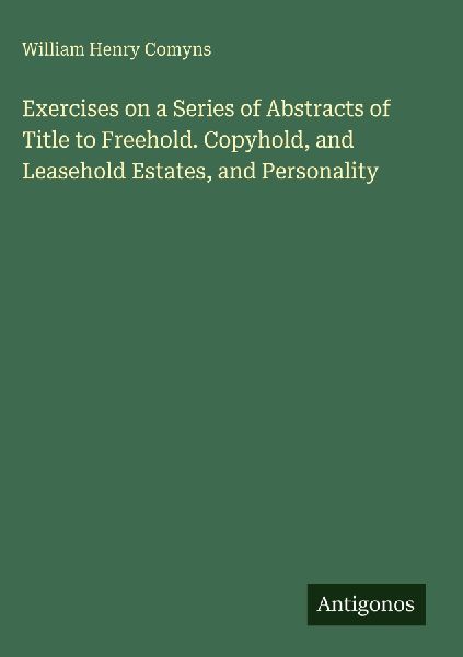 Exercises on a Series of Abstracts of Title to Freehold. Copyhold, and Leasehold Estates, and Personality