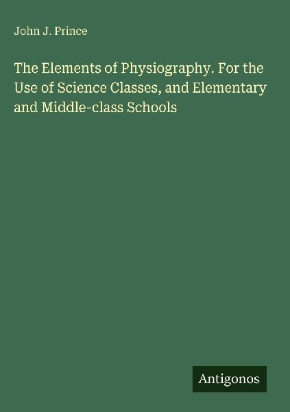 The Elements of Physiography. For the Use of Science Classes, and Elementary and Middle-class Schools