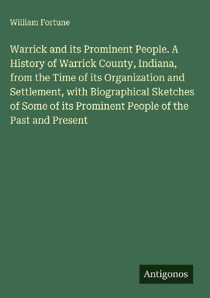 Warrick and its Prominent People. A History of Warrick County, Indiana, from the Time of its Organization and Settlement, with Biographical Sketches of Some of its Prominent People of the Past and Present