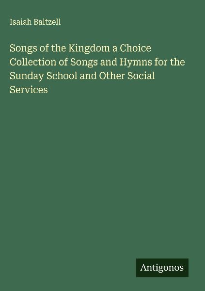 Songs of the Kingdom a Choice Collection of Songs and Hymns for the Sunday School and Other Social Services