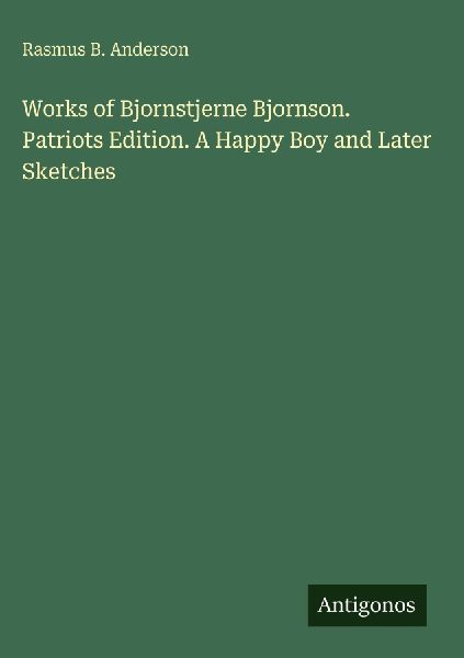 Works of Bjornstjerne Bjornson. Patriots Edition. A Happy Boy and Later Sketches