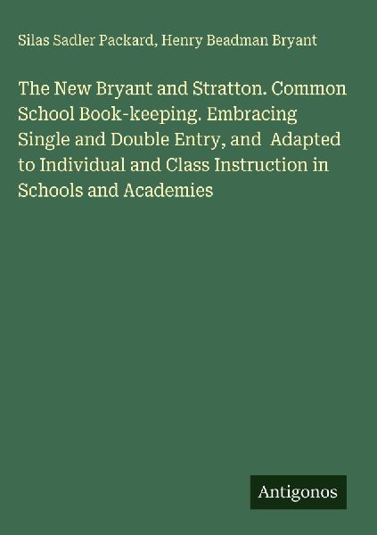The New Bryant and Stratton. Common School Book-keeping. Embracing Single and Double Entry, and  Adapted to Individual and Class Instruction in Schools and Academies