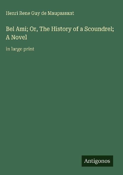 Bel Ami; Or, The History of a Scoundrel; A Novel: in large print