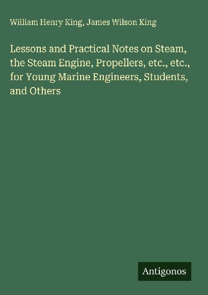 Lessons and Practical Notes on Steam, the Steam Engine, Propellers, etc., etc., for Young Marine Engineers, Students, and Others