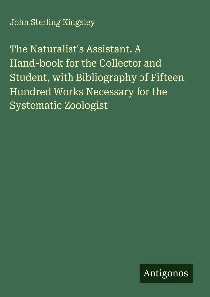 The Naturalists Assistant. A Hand-book for the Collector and Student, with Bibliography of Fifteen Hundred Works Necessary for the Systematic Zoologist