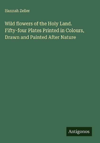 Wild flowers of the Holy Land. Fifty-four Plates Printed in Colours, Drawn and Painted After Nature