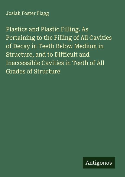 Plastics and Plastic Filling. As Pertaining to the Filling of All Cavities of Decay in Teeth Below Medium in Structure, and to Difficult and Inaccessible Cavities in Teeth of All Grades of Structure
